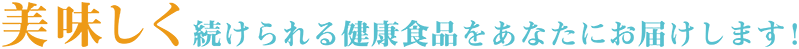 美味しく続けられる健康食品をあなたにお届けします!